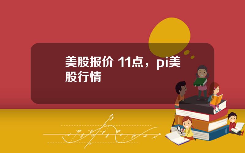 美股报价 11点，pi美股行情